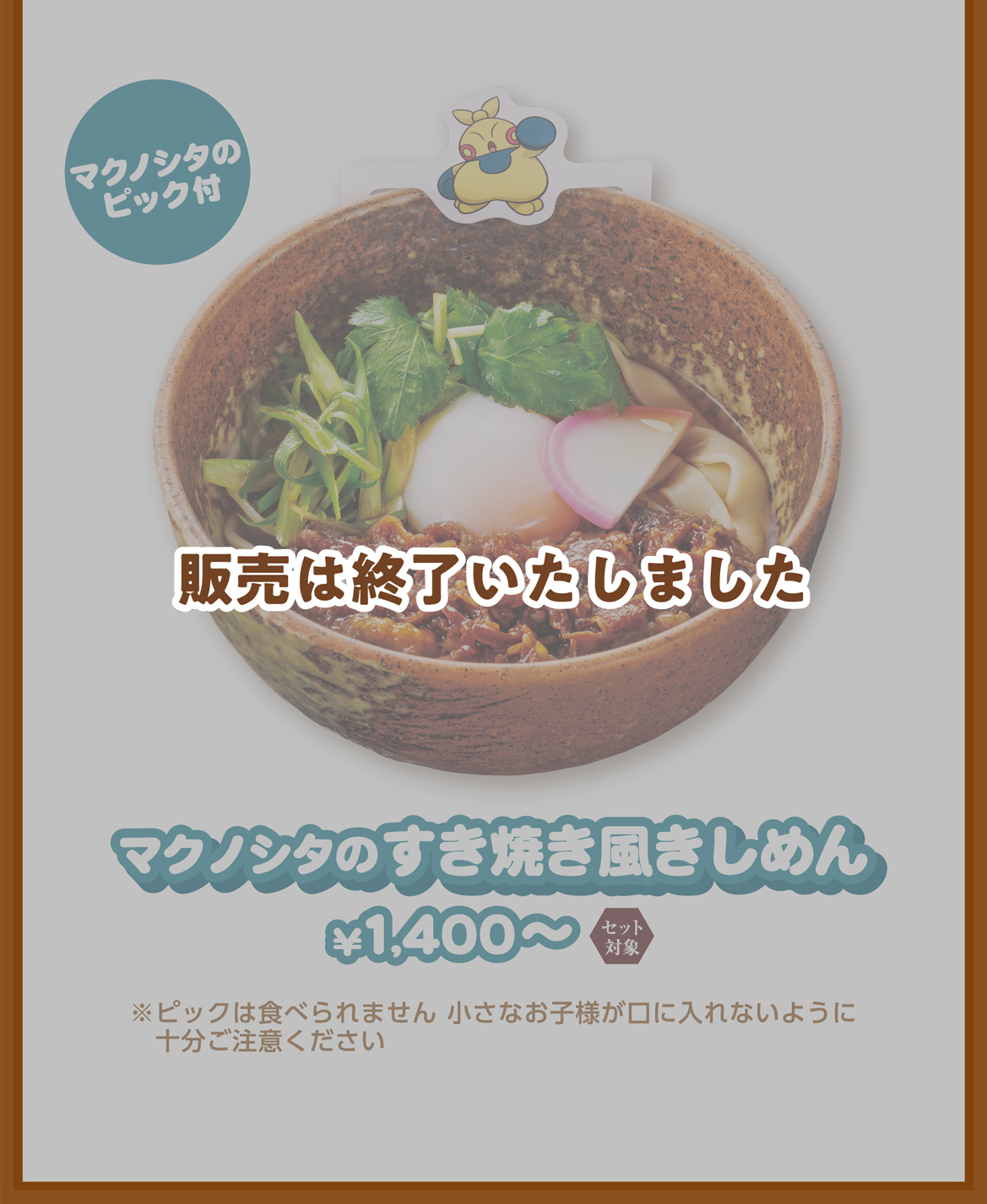 マクノシタのピック付 マクノシタのすき焼き風きしめん ¥1,400〜 ※ピックは食べられません 小さなお子様が口に入れないように十分ご注意ください
