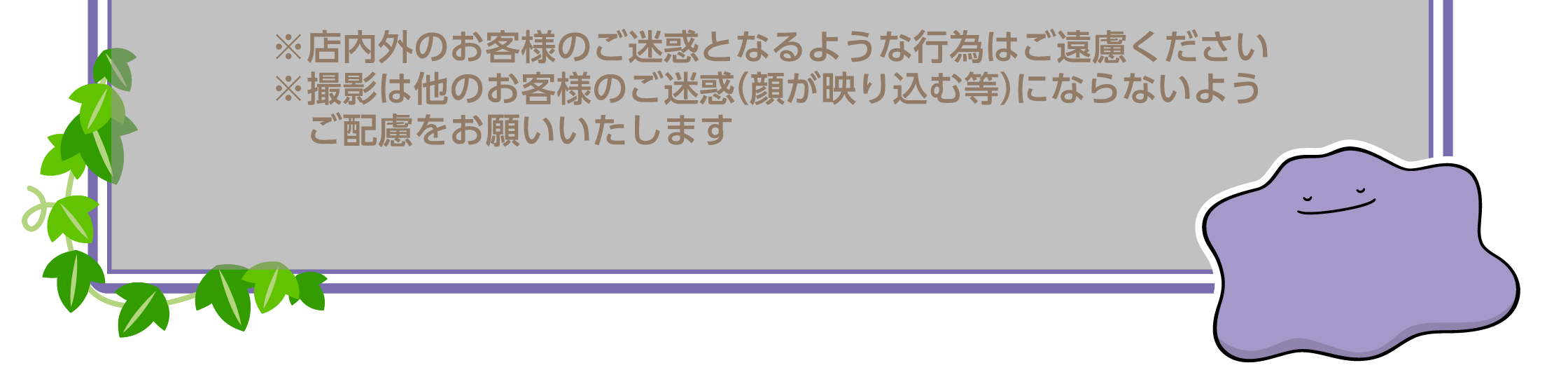 ※店内外のお客様のご迷惑となるような行為はご遠慮ください※撮影は他のお客様のご迷惑（顔が映り込む等）にならないようご配慮をお願いいたします